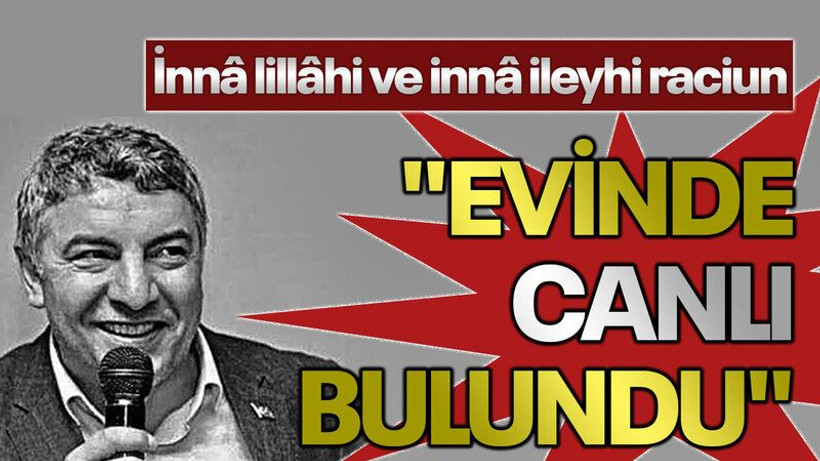 "İnnâ lillâhi ve innâ ileyhi raciun" "Evinde canlı bulundu"