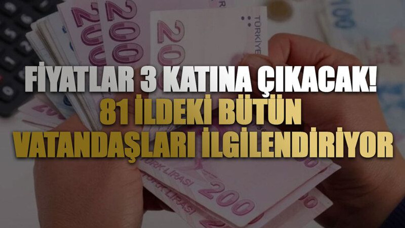 Fiyatlar 3 katına çıkacak! 81 ildeki bütün vatandaşları ilgilendiriyor