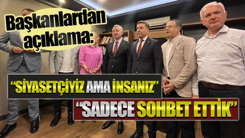 Başkanlardan açıklama: "Siyasetçiyiz ama insanız" "Sadece sohbet ettik"