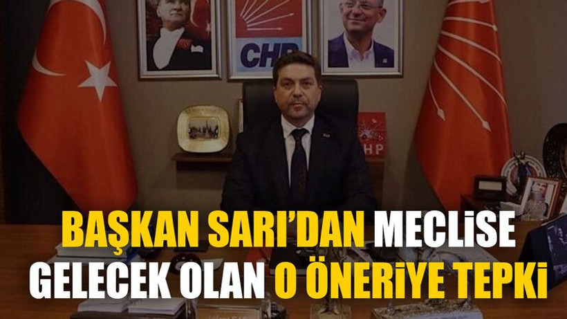 Başkan Sarı’dan Meclise gelecek olan o öneriye tepki