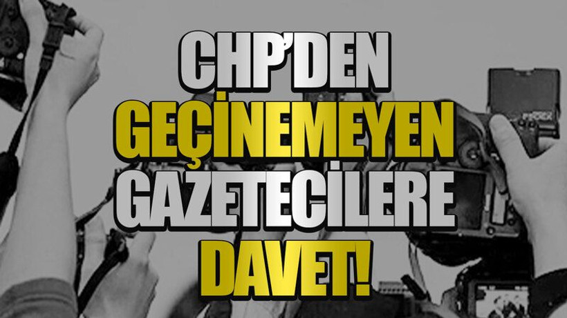 CHP'den geçinemeyen gazetecilere davet!