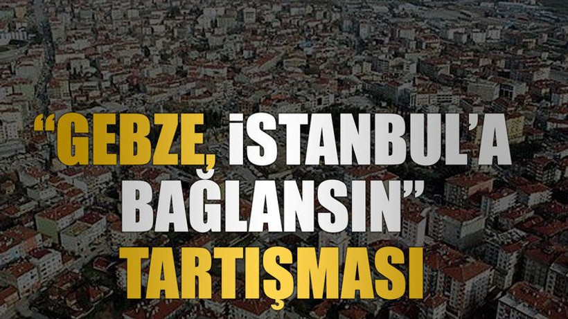 “Gebze, İstanbul’a bağlansın” tartışması