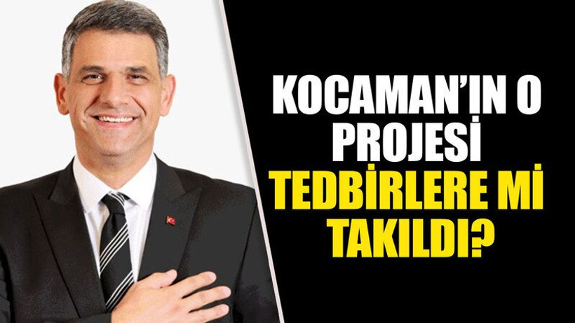 Kocaman’ın o projesi tedbirlere mi takıldı?