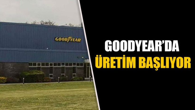 Goodyear’da üretim başlıyor