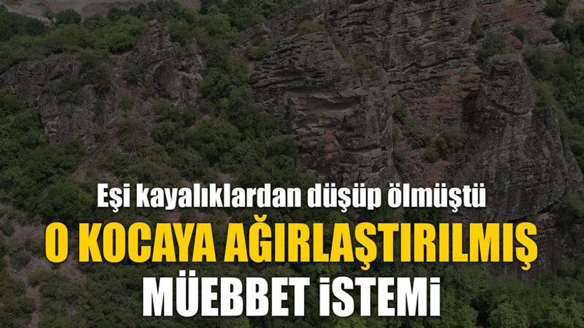 Eşi kayalıklardan düşüp ölmüştü, O kocaya ağırlaştırılmış müebbet istemi