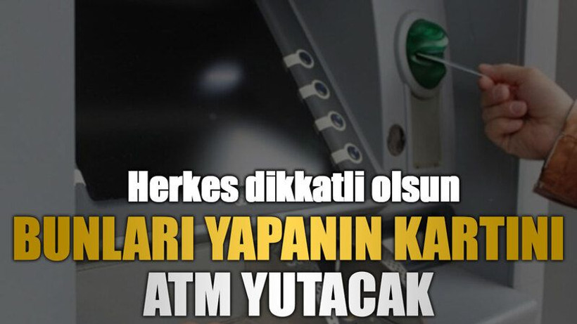 Bunları yapanın kartını ATM yutacak
