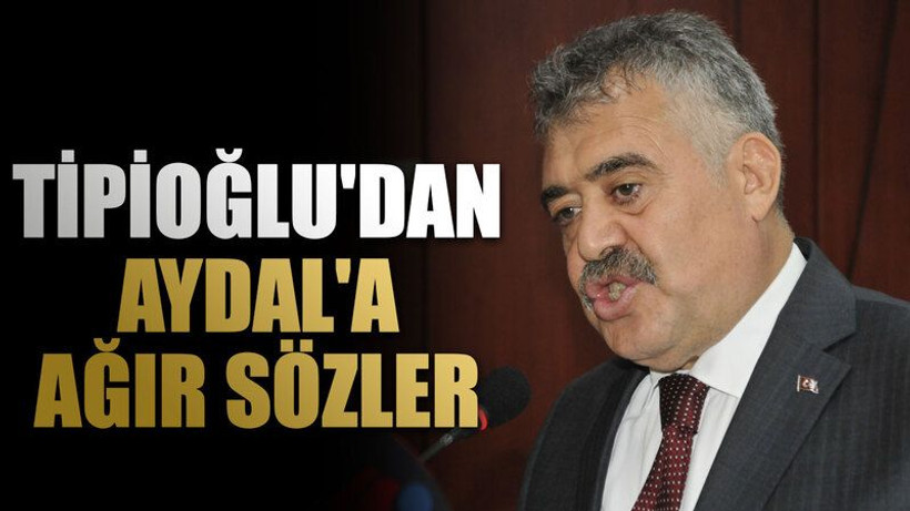 Tipioğlu'dan Aydal'a ağır sözler