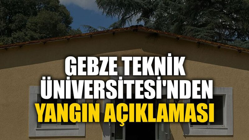 Gebze Teknik Üniversitesi'nden yangın açıklaması