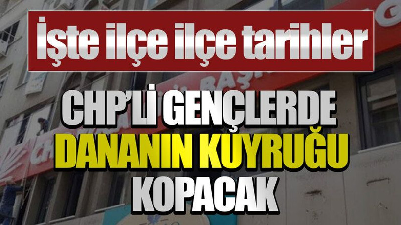 İşte ilçe ilçe tarihler: CHP’li gençlerde dananın kuyruğu kopacak