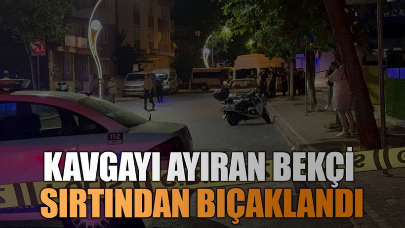 Kavgayı ayıran bekçi sırtından bıçaklandı