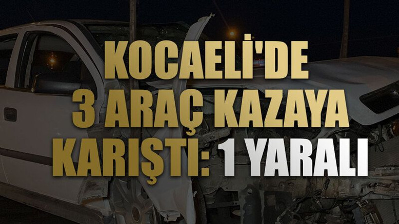 Kocaeli'de 3 araç kazaya karıştı: 1 yaralı