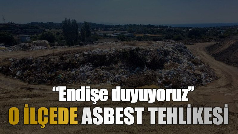 O ilçede asbest tehlikesi “Endişe duyuyoruz”