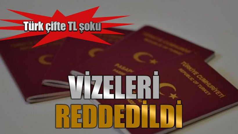 Türk çifte TL şoku, vizeleri reddedildi