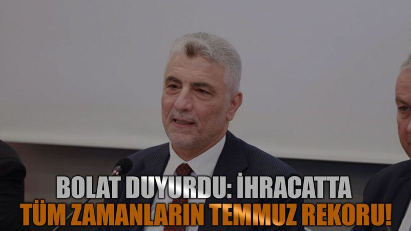 Bolat duyurdu: İhracatta tüm zamanların temmuz rekoru!