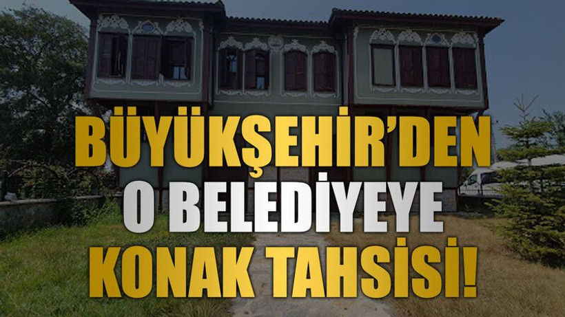 Büyükşehir’den o belediyeye konak tahsisi!