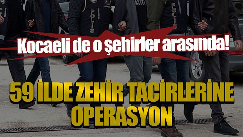 Kocaeli de o şehirler arasında! 59 ilde zehir tacirlerine operasyon