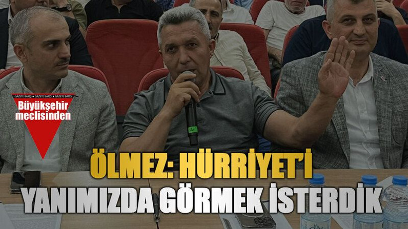 Ölmez: Hürriyet’i yanımızda görmek İsterdik