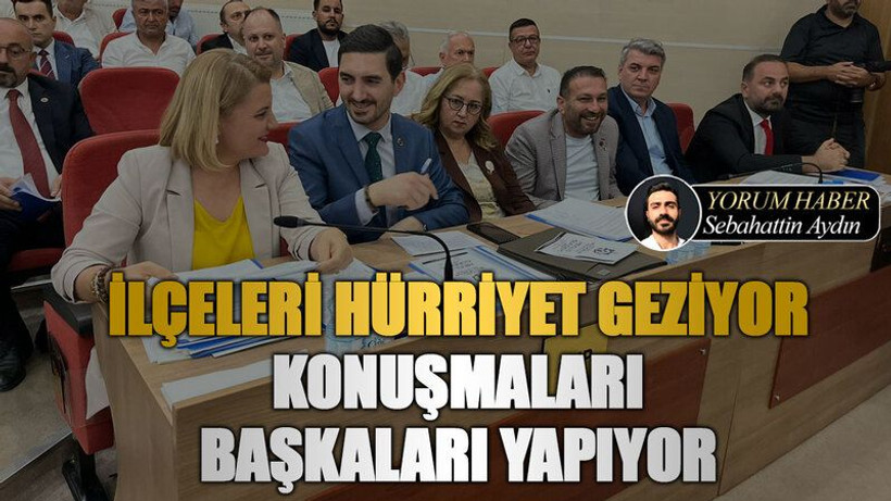 İlçeleri Hürriyet geziyor konuşmaları başkaları yapıyor