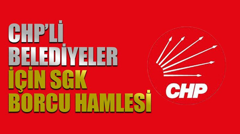 CHP’li belediyeler için SGK borcu hamlesi