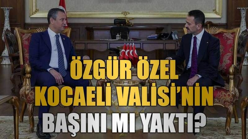 Özgür Özel Kocaeli Valisi’nin başını mı yaktı?