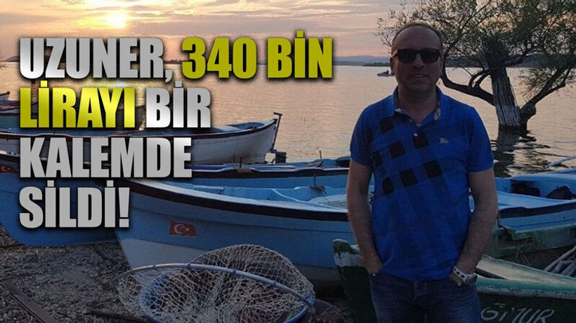 Uzuner, 340 bin lirayı bir kalemde sildi!