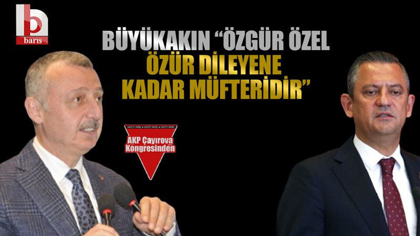 Büyükakın “Özgür Özel özür dileyene kadar müfteridir”