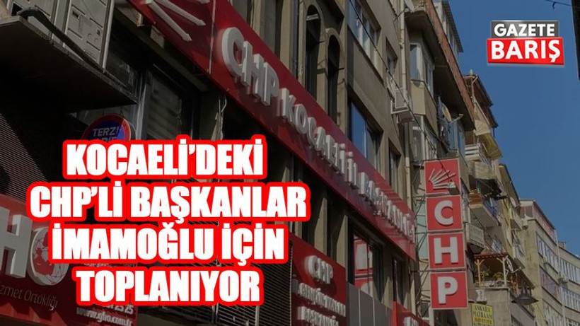 Kocaeli’deki CHP’li başkanlar İmamoğlu için toplanıyor