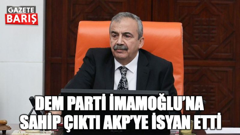 DEM Parti İmamoğlu’na sahip çıktı AKP’ye isyan etti