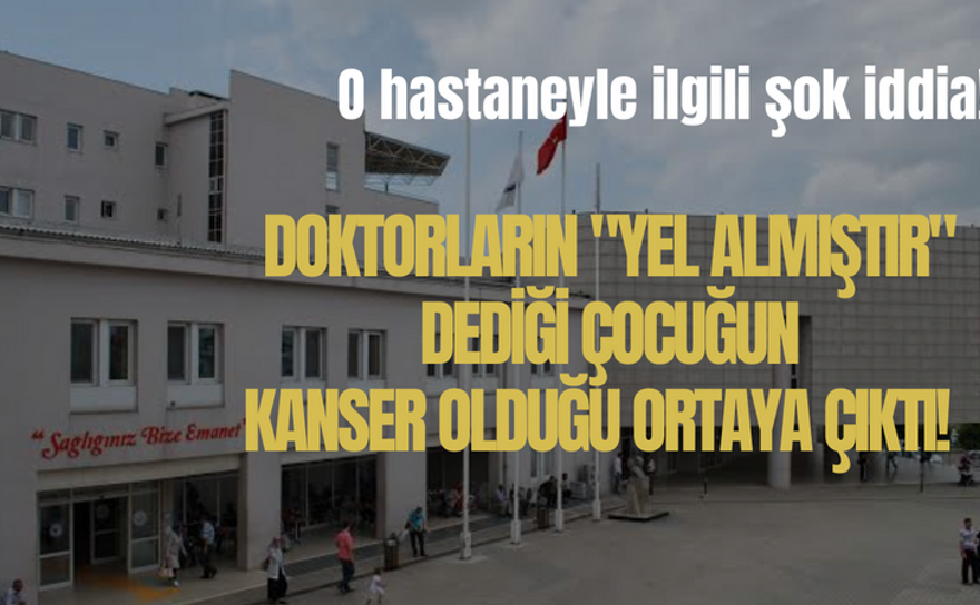 Kocaeli'deki o hastaneyle ilgili şok iddia: Doktorların "Yel almıştır" dediği çocuğun kanser olduğu ortaya çıktı