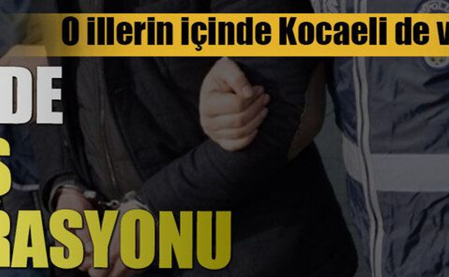 O illerin içinde Kocaeli de var..16 ilde DEAŞ operasyonu
