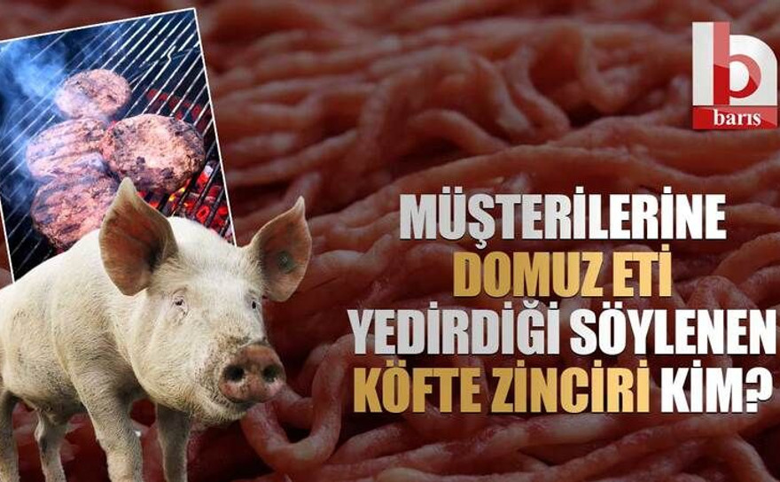 Müşterilerine domuz eti yedirdiği söylenen köfte zinciri kim?
